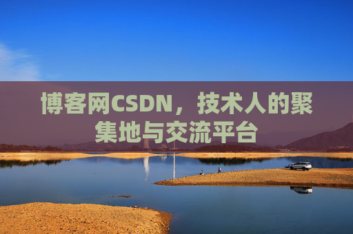 博客网CSDN，技术人的聚集地与交流平台
