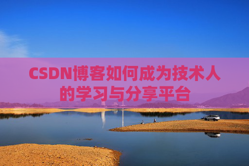 CSDN博客如何成为技术人的学习与分享平台