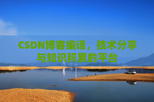 CSDN博客编译，技术分享与知识积累的平台